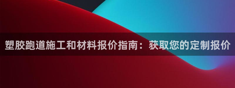 尊龙 中国：塑胶跑道施工和材料报价指南：获取您的定制