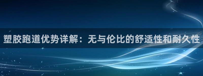 尊龙现金推荐ag发财网：塑胶跑道优势详解：无与伦比的