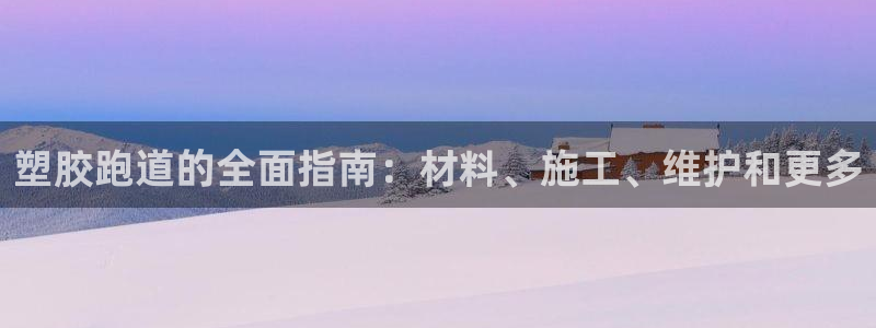 凯时k66登录：塑胶跑道的全面指南：材料、施工、维护和更多